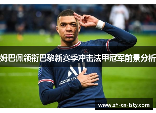 姆巴佩领衔巴黎新赛季冲击法甲冠军前景分析 姆巴佩领衔巴黎新赛季冲击法甲冠军前景分析