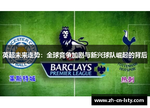 英超未来走势:全球竞争加剧与新兴球队崛起的背后 英超未来走势:全球竞争加剧与新兴球队崛起的背后