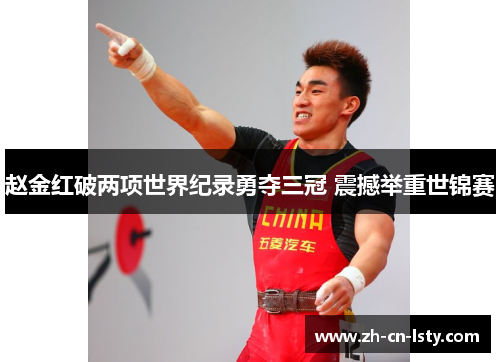 赵金红破两项世界纪录勇夺三冠 震撼举重世锦赛 赵金红破两项世界纪录勇夺三冠 震撼举重世锦赛
