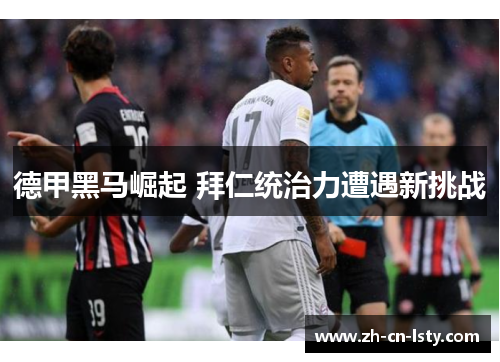 德甲黑马崛起 拜仁统治力遭遇新挑战 德甲黑马崛起 拜仁统治力遭遇新挑战
