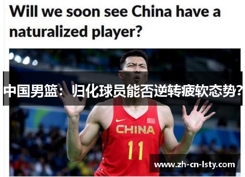 中国男篮:归化球员能否逆转疲软态势? 中国男篮:归化球员能否逆转疲软态势?