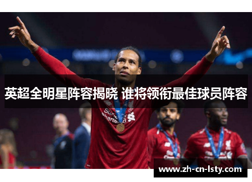 英超全明星阵容揭晓 谁将领衔最佳球员阵容 英超全明星阵容揭晓 谁将领衔最佳球员阵容
