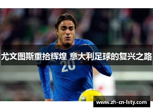 尤文图斯重拾辉煌 意大利足球的复兴之路 尤文图斯重拾辉煌 意大利足球的复兴之路