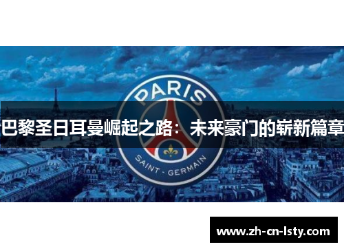 巴黎圣日耳曼崛起之路:未来豪门的崭新篇章 巴黎圣日耳曼崛起之路:未来豪门的崭新篇章