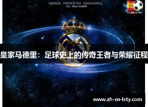 皇家马德里:足球史上的传奇王者与荣耀征程 皇家马德里:足球史上的传奇王者与荣耀征程