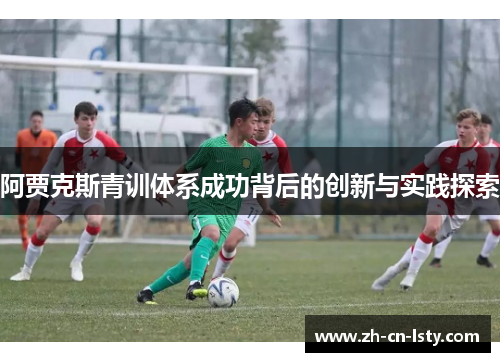 阿贾克斯青训体系成功背后的创新与实践探索