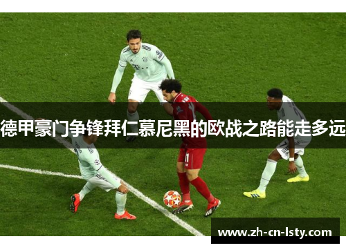 德甲豪门争锋拜仁慕尼黑的欧战之路能走多远 德甲豪门争锋拜仁慕尼黑的欧战之路能走多远