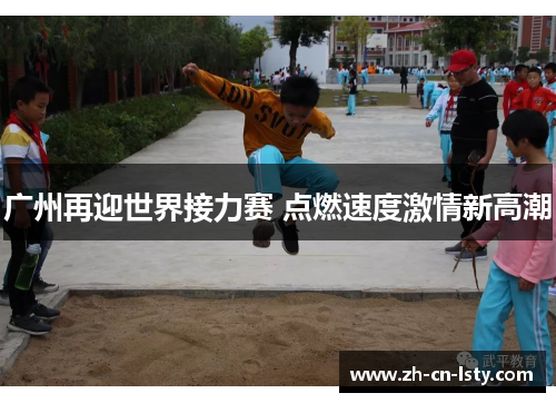 广州再迎世界接力赛 点燃速度激情新高潮 广州再迎世界接力赛 点燃速度激情新高潮