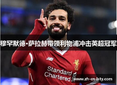 穆罕默德·萨拉赫带领利物浦冲击英超冠军 穆罕默德·萨拉赫带领利物浦冲击英超冠军