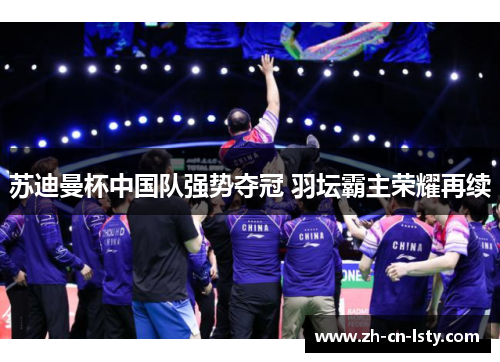 苏迪曼杯中国队强势夺冠 羽坛霸主荣耀再续