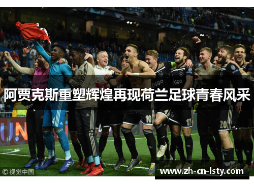 阿贾克斯重塑辉煌再现荷兰足球青春风采 阿贾克斯重塑辉煌再现荷兰足球青春风采