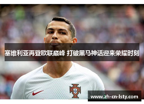 塞维利亚再登欧联巅峰 打破黑马神话迎来荣耀时刻 塞维利亚再登欧联巅峰 打破黑马神话迎来荣耀时刻