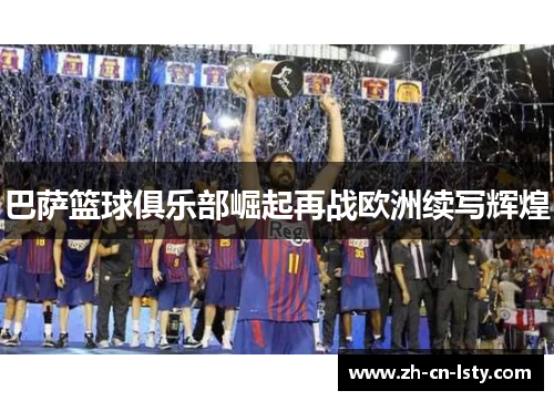 巴萨篮球俱乐部崛起再战欧洲续写辉煌