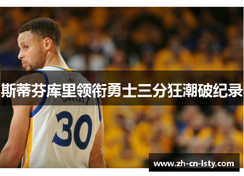 斯蒂芬库里领衔勇士三分狂潮破纪录 斯蒂芬库里领衔勇士三分狂潮破纪录