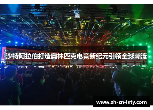 沙特阿拉伯打造奥林匹克电竞新纪元引领全球潮流