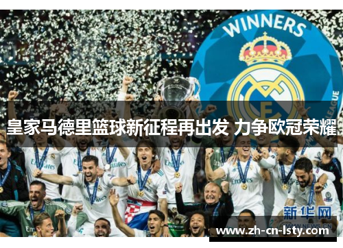 皇家马德里篮球新征程再出发 力争欧冠荣耀 皇家马德里篮球新征程再出发 力争欧冠荣耀