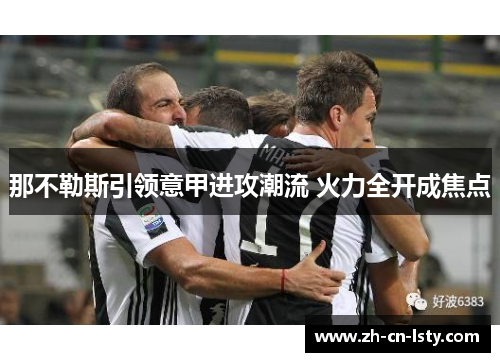 那不勒斯引领意甲进攻潮流 火力全开成焦点 那不勒斯引领意甲进攻潮流 火力全开成焦点