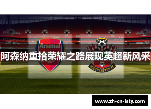 阿森纳重拾荣耀之路展现英超新风采 阿森纳重拾荣耀之路展现英超新风采