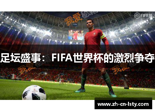足坛盛事:FIFA世界杯的激烈争夺 足坛盛事:FIFA世界杯的激烈争夺