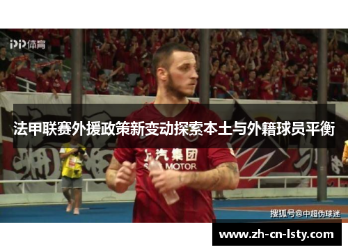 法甲联赛外援政策新变动探索本土与外籍球员平衡 法甲联赛外援政策新变动探索本土与外籍球员平衡