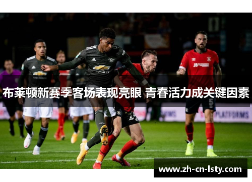 布莱顿新赛季客场表现亮眼 青春活力成关键因素 布莱顿新赛季客场表现亮眼 青春活力成关键因素