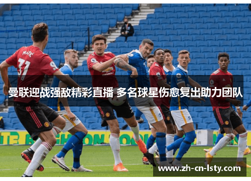 曼联迎战强敌精彩直播 多名球星伤愈复出助力团队 曼联迎战强敌精彩直播 多名球星伤愈复出助力团队