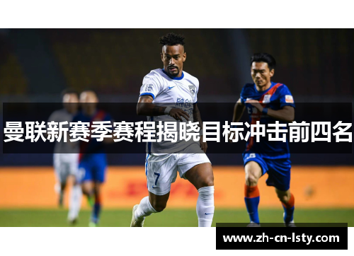 曼联新赛季赛程揭晓目标冲击前四名 曼联新赛季赛程揭晓目标冲击前四名