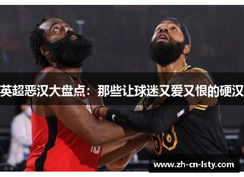 英超恶汉大盘点:那些让球迷又爱又恨的硬汉 英超恶汉大盘点:那些让球迷又爱又恨的硬汉