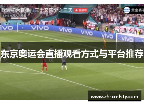 东京奥运会直播观看方式与平台推荐 东京奥运会直播观看方式与平台推荐