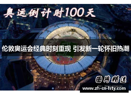 伦敦奥运会经典时刻重现 引发新一轮怀旧热潮 伦敦奥运会经典时刻重现 引发新一轮怀旧热潮